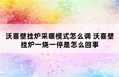 沃喜壁挂炉采暖模式怎么调 沃喜壁挂炉一烧一停是怎么回事